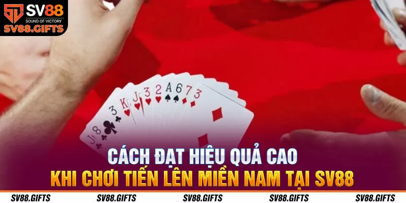 Cách đạt hiệu quả cao khi chơi tiến lên miền Nam tại SV88