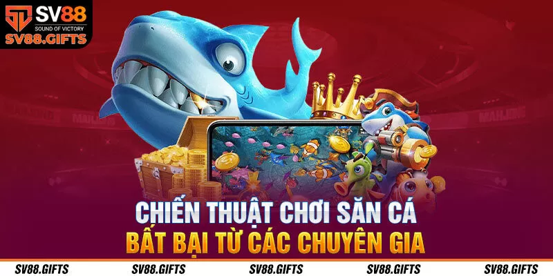 Chiến thuật chơi săn cá bất bại từ các chuyên gia