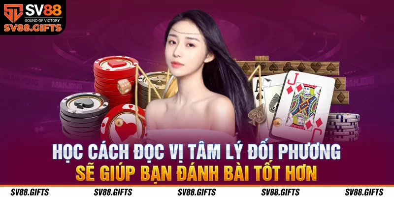 Học cách đọc vị tâm lý đối phương sẽ giúp bạn đánh bài tốt hơ