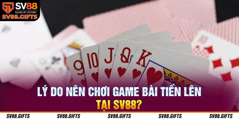 Lý do nên chơi game bài Tiến lên tại SV88?