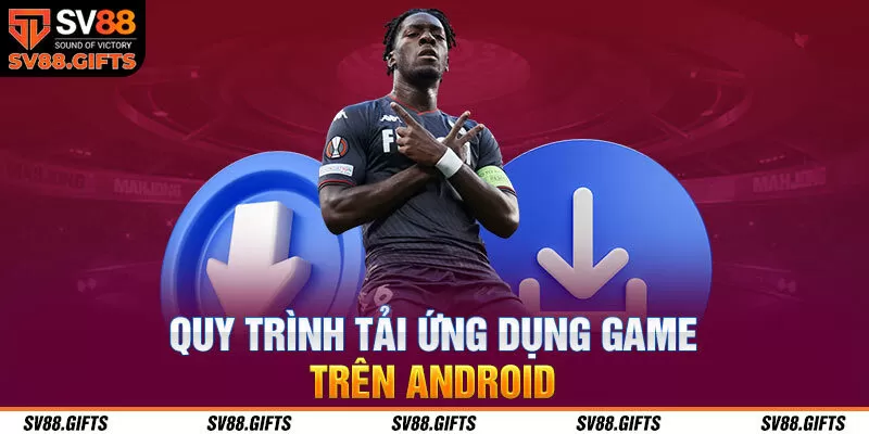 Quy trình tải ứng dụng game trên Android